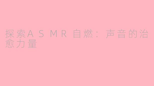 探索ASMR自燃：声音的治愈力量