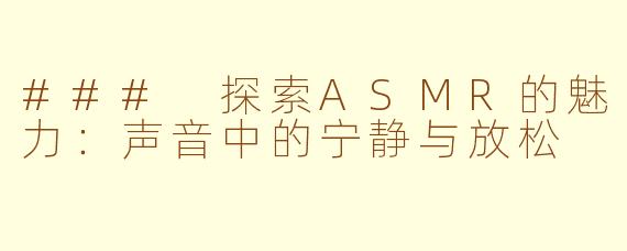### 探索ASMR的魅力:声音中的宁静与放松