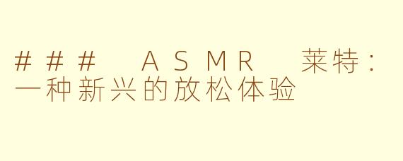 ### ASMR 莱特：一种新兴的放松体验