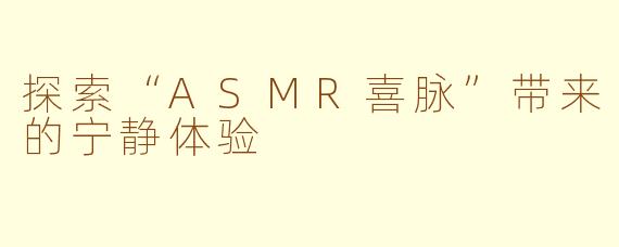 探索“ASMR喜脉”带来的宁静体验