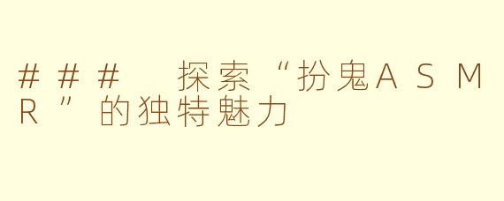 ### 探索“扮鬼ASMR”的独特魅力