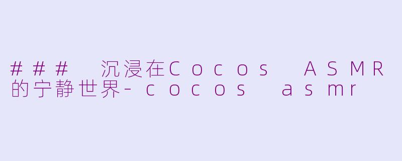### 沉浸在Cocos ASMR的宁静世界-cocos asmr