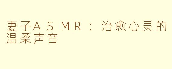 妻子ASMR：治愈心灵的温柔声音