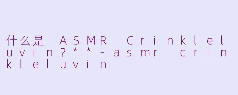 什么是 ASMR Crinkleluvin？**