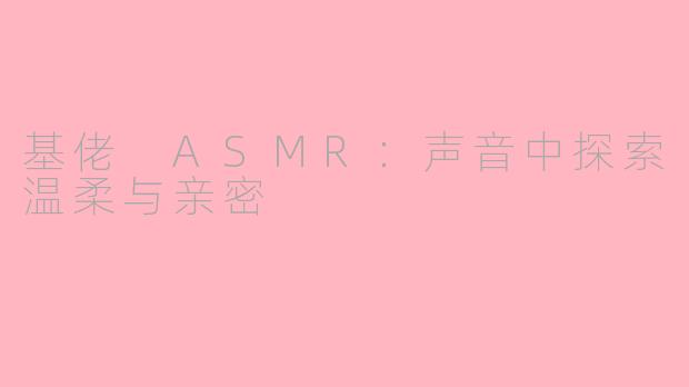 基佬 ASMR：声音中探索温柔与亲密