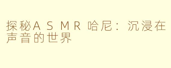 探秘ASMR哈尼：沉浸在声音的世界