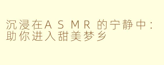 沉浸在ASMR的宁静中：助你进入甜美梦乡