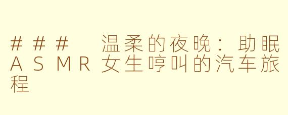 ### 温柔的夜晚：助眠ASMR女生哼叫的汽车旅程