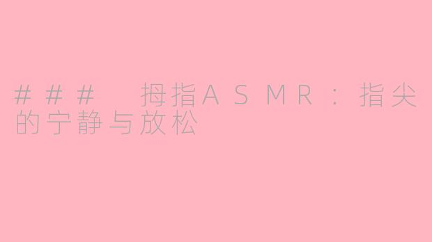 ### 拇指ASMR：指尖的宁静与放松