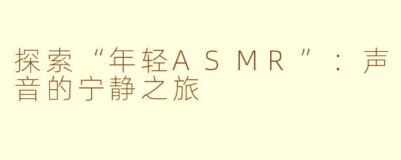 探索“年轻ASMR”：声音的宁静之旅