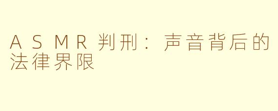 ASMR判刑：声音背后的法律界限