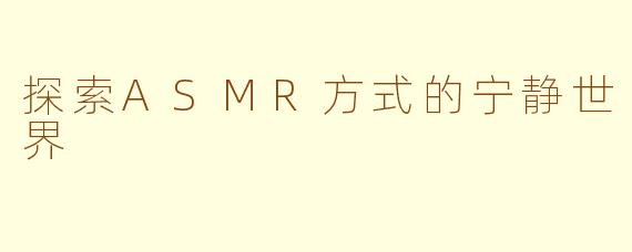 探索ASMR方式的宁静世界