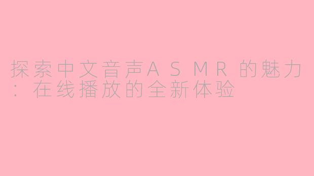 探索中文音声ASMR的魅力：在线播放的全新体验