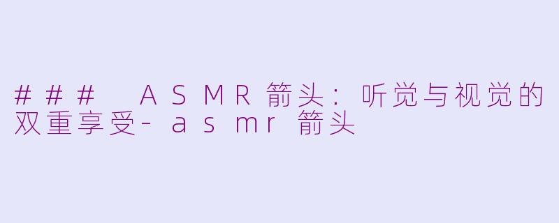 ### ASMR箭头：听觉与视觉的双重享受-asmr箭头