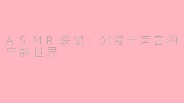 ASMR联盟：沉浸于声音的宁静世界