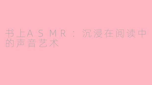 书上ASMR：沉浸在阅读中的声音艺术
