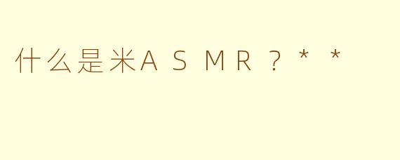 什么是米ASMR？**