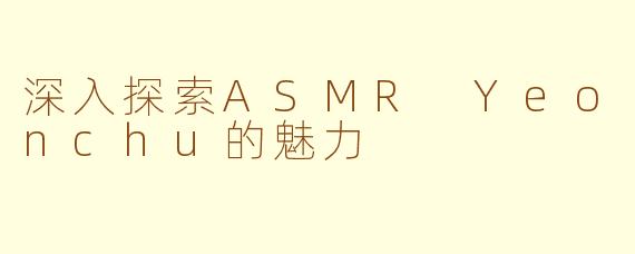 深入探索ASMR Yeonchu的魅力