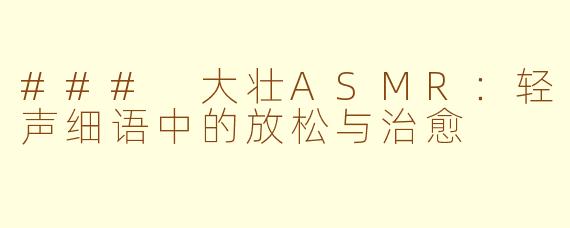 ### 大壮ASMR：轻声细语中的放松与治愈
