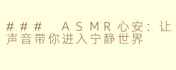 ### ASMR心安：让声音带你进入宁静世界