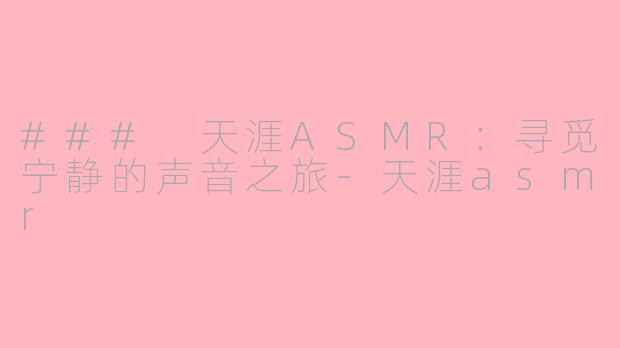 ### 天涯ASMR：寻觅宁静的声音之旅-天涯asmr