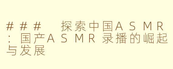 ### 探索中国ASMR：国产ASMR录播的崛起与发展