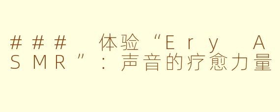 ### 体验“Ery ASMR”：声音的疗愈力量