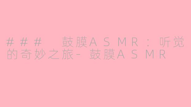 ### 鼓膜ASMR：听觉的奇妙之旅