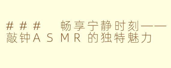 ### 畅享宁静时刻——敲钟ASMR的独特魅力