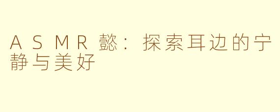 ASMR懿：探索耳边的宁静与美好