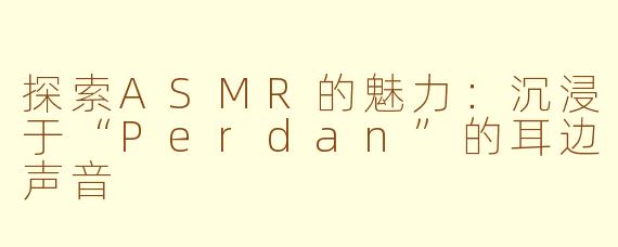 探索ASMR的魅力：沉浸于“Perdan”的耳边声音
