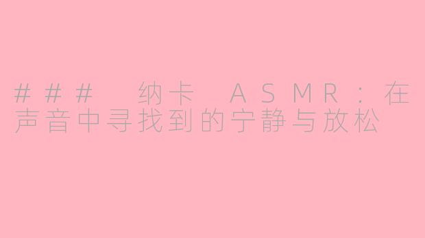 ### 纳卡 ASMR：在声音中寻找到的宁静与放松