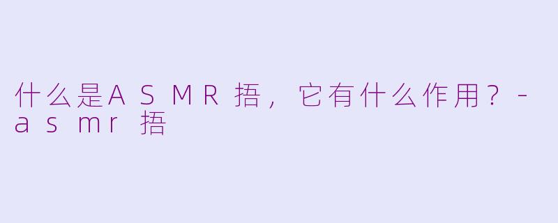 什么是ASMR捂，它有什么作用？-asmr捂