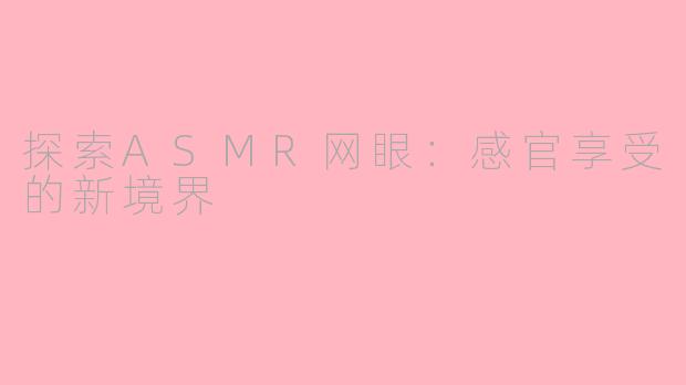 探索ASMR网眼：感官享受的新境界