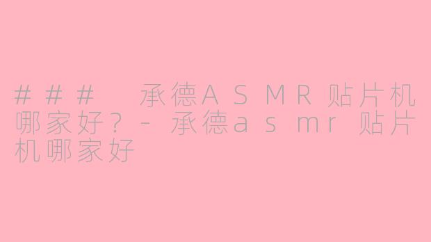 ### 承德ASMR贴片机哪家好？-承德asmr贴片机哪家好