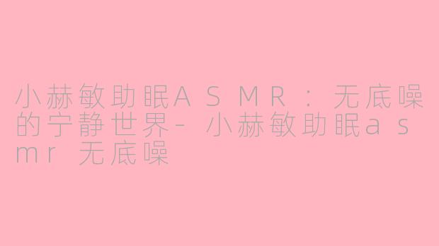 小赫敏助眠ASMR：无底噪的宁静世界-小赫敏助眠asmr无底噪
