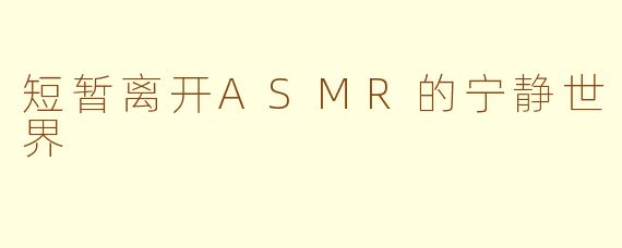 短暂离开ASMR的宁静世界