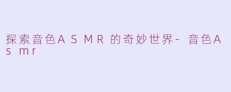 探索音色ASMR的奇妙世界-音色Asmr