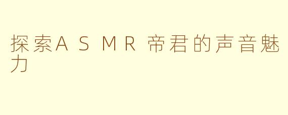 探索ASMR帝君的声音魅力