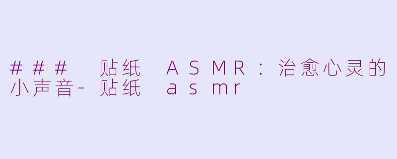 ### 贴纸 ASMR：治愈心灵的小声音-贴纸 asmr