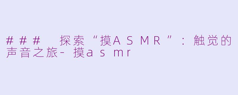 ### 探索“摸ASMR”：触觉的声音之旅-摸asmr