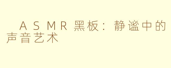  ASMR黑板：静谧中的声音艺术