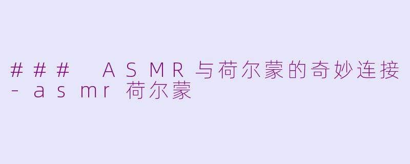 ### ASMR与荷尔蒙的奇妙连接-asmr荷尔蒙