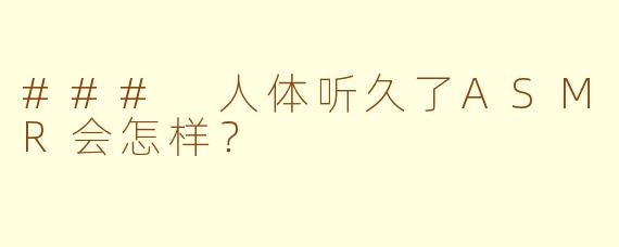 ### 人体听久了ASMR会怎样？