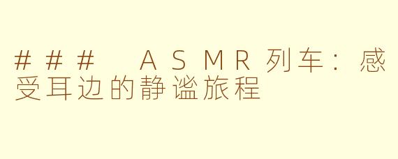### ASMR列车：感受耳边的静谧旅程