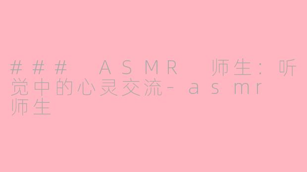 ### ASMR 师生：听觉中的心灵交流-asmr 师生