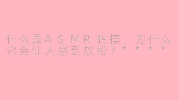 什么是ASMR触摸，为什么它会让人感到放松？****