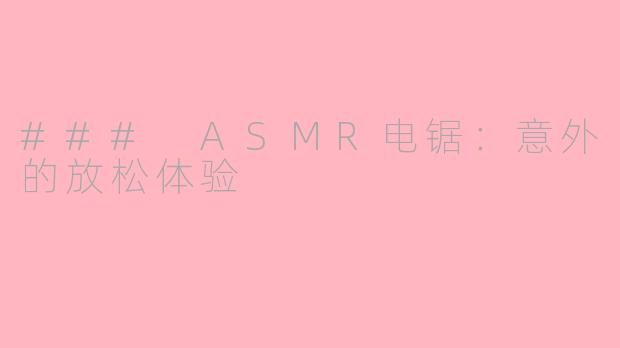 ### ASMR电锯：意外的放松体验