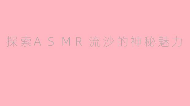 探索ASMR流沙的神秘魅力
