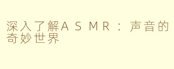 深入了解ASMR：声音的奇妙世界